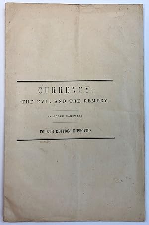 CURRENCY: THE EVIL AND THE REMEDY. BY GODEK GARDWELL. FOURTH EDITION, IMPROVED