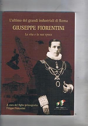 Seller image for L'ultimo dei grandi industriali di Roma Giuseppe Fiorentini, la vita e la sua epoca. for sale by Libreria Gull