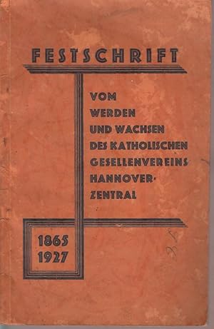 Festschrift vom Werden und Wachsen des Katholischen Gesellenvereins Hannover-Zentral 1865 - 1927 ...