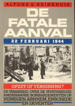 Seller image for De fatale aanval. 22 Februari 1944. De waarheid over de mysterieuze Amerikaanse bombardementen op Nijmegen, Arnhem, Enschede en Deventer for sale by Antiquariaat Parnassos vof