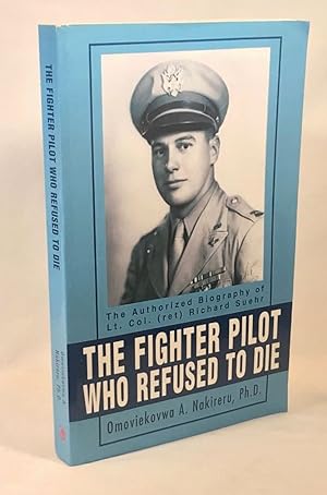 The Fighter Pilot Who Refused to Die: The Authorized Biography of Lt. Col. (ret) Richard Suehr