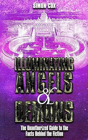 Illuminating Angels & Demons : The Unauthorized Guide To The Facts Behind The Fiction :