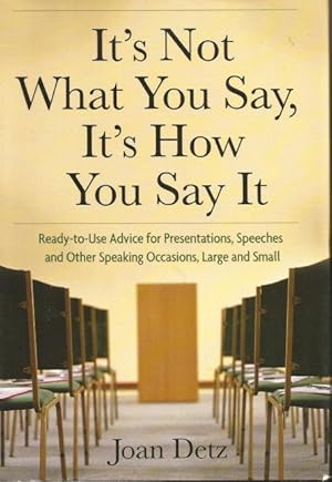 IT'S NOT WHAT YOU SAY, IT'S HOW YOU SAY IT : Ready-to-Use Advice for Presentations, Speeches and ...