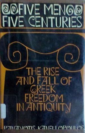 Five Men Five Centuries the Rise and Fall of Greek Freedom in Antiquity Essays on Solon, Sophocle...