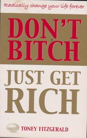 Image du vendeur pour Don't Bitch, Just Get Rich: Radically Change Your Life Forever mis en vente par Goulds Book Arcade, Sydney