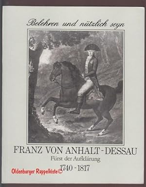 Franz von Anhalt-Dessau, Fürst der Aufklärung 1740 - 1817 ; Belehren und nützlich seyn ; Ausstell...