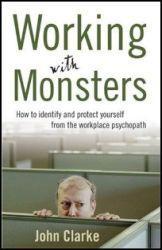 Working with Monsters: How to Identify and Protect Yourself from the Workplace Psychopath