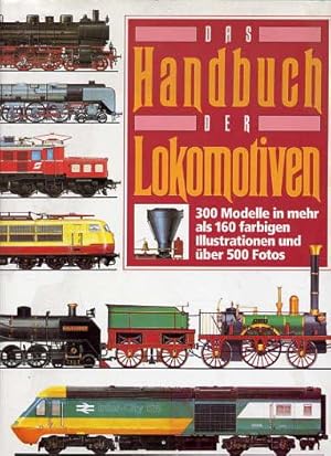 Das Handbuch der Lokomotiven. 300 Modelle in mehr als 160 farbigen Illustrationen und über 500 Fo...