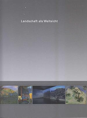 Landschaft als Weltsicht : Kunst vom 17. Jahrhundert bis zur Gegenwart ; Gemälde, Fotografien, Vi...