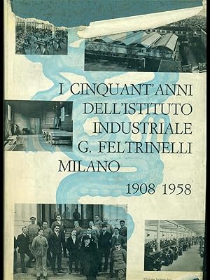 I cinquant'anni dell'istituto industriale G.Feltrinelli Milano 1908-1958
