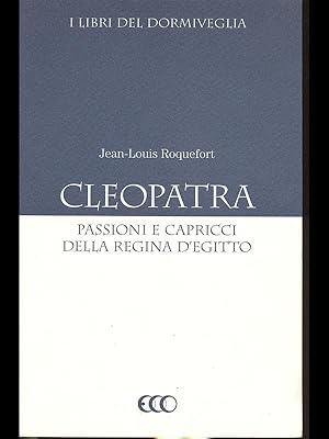 Cleopatra - passioni e capricci della regina d'Egitto