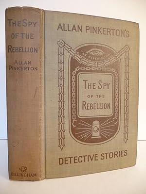 The Spy of the Rebellion being a True History of the Spy System of the United States Army During ...