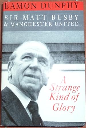 Strange Kind of Glory: Life of Sir Matt Busby and Manchester United