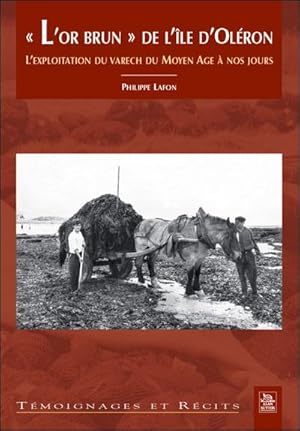 "L'Or brun" de l'Île d'Oléron. L'Exploitation du varech du Moyen Age à nos jours.