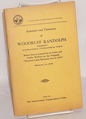 Statement and testimony of Woodruff Randolph, president International Typographical Union, before...