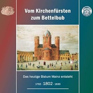 Bild des Verkufers fr Vom Kirchenfrsten zum Bettelbub : das heutige Bistum Mainz entsteht: 1792 - 1802 - 1830 ; Dokumentation im Anschluss an eine Ausstellung in Mainz, Haus am Dom, 7. Mai bis 5. Juni 2002. zum Verkauf von Antiquariat Berghammer