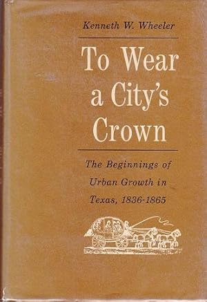 Immagine del venditore per To Wear a City's Crown: The Beginnings of Urban Growth in Texas, 1836 - 1865 venduto da Shamrock Books