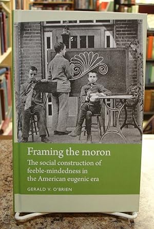 Framing the Moron: The Social Construction of Feeble-Mindedness in the American Eugenic Era (Disa...