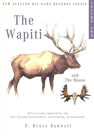 Seller image for THE WAPITI AND THE MOOSE: VOLUME II IN THE SERIES OF NEW ZEALAND BIG GAME TROPHY RECORDS. Written and compiled by D. Bruce Banwell, on behalf of the New Zealand Deerstalkers' Association, Incorporated. for sale by Coch-y-Bonddu Books Ltd