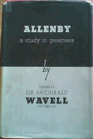 Allenby - A Study in Greatness : The biography of Field-Marshal Viscount Allenby of Megiddo and F...