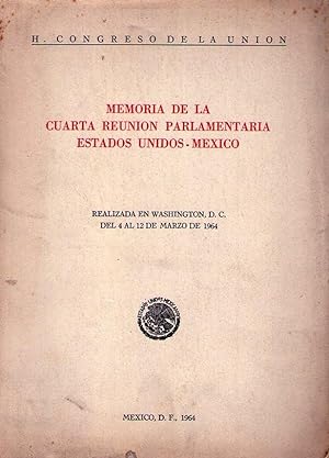 MEMORIA DE LA CUARTA REUNION PARLAMENTARIA ESTADOS UNIDOS - MEXICO. Realizada en Washington, D. C...