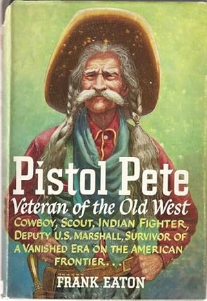 Seller image for Pistol Pete Veteran of the Old West. Cowboy, Scout, Indian Fighter, Deputy U.S. Marshall, Survivor of a Vanished Era on the American Frontier. With illustrations. for sale by City Basement Books