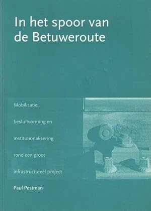 In het spoor van de Betuweroute. Mobilisatie, besluitvorming en institutionalisering rond een gro...