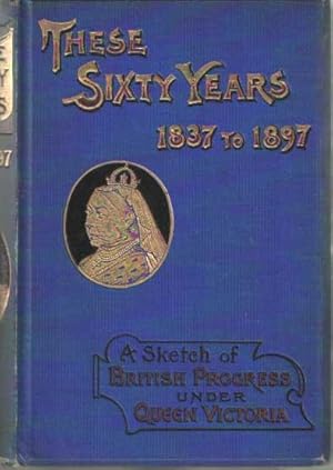 Bild des Verkufers fr These Sixty Years 1837- 1897. A sketch of British progress under queen Victoria zum Verkauf von Bij tij en ontij ...