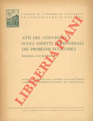 Atti del Convegno sugli aspetti territoriali dei problemi economici. Bologna, 11 - 12 maggio 1952.
