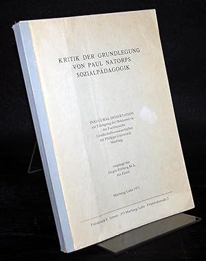 Kritik der Grundlegung von Paul Natorps Sozialpädagogik. Inaugural-Dissertation (Uni Marburg) von...