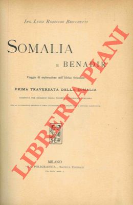 Somalia e Benadir. Viaggio di esplorazione nell'Africa Orientale. Prima traversata della Somalia ...