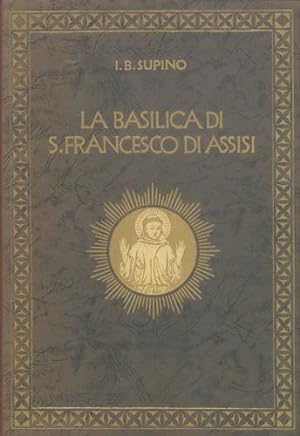 La Basilica di San Francesco d'Assisi. Illustrazione storico - artistica.