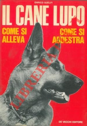 Il cane lupo. Come si alleva, come si addestra, come si cura.