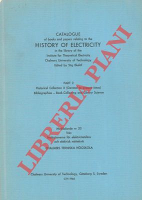 Bild des Verkufers fr Catalogue of books and papers relating to the history of electricity in the library of the Institute for the Theoretical Electricity . Chalmers University of Technology. Part I. Historical Collection (up to 1820) History of Science - Biographies - Collected works. Part II Historical ((Oersted to present time) Bibliographies . Book-Collecting and Library Science. - Catalogue of books . history of electrical engineering. zum Verkauf von Libreria Piani