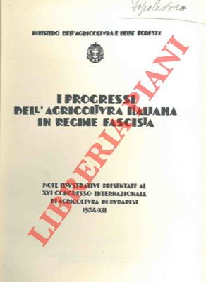 I progressi dell'agricoltura italiana in regime fascista. Note illustrative presentate al XVI Con...