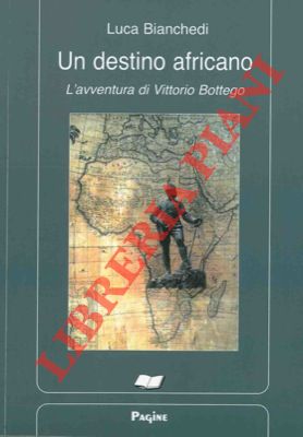 Un destino africano. L'avventura di Vittorio Bottego.