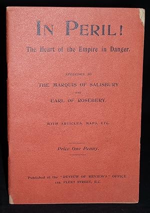 IN PERIL! THE HEART OF THE EMPIRE IN DANGER: SPEECHES BY THE MARQUIS OF SALISBURY AND EARL OF ROS...