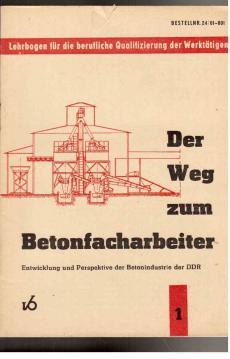 Der Weg zum Betonfacharbeiter. Heft 1: Entwicklung und Perspektive der Betonindustrie in der DDR.