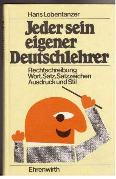 Jeder sein eigener Deutschlehrer : Rechtschreibung - Wort - Satz - Satzzeichen - Ausdruck und Sti...