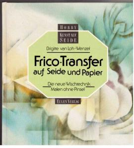 Frico-Transfer auf Seide und Papier : Die neue Wischtechnik-Malen ohne Pinsel.
