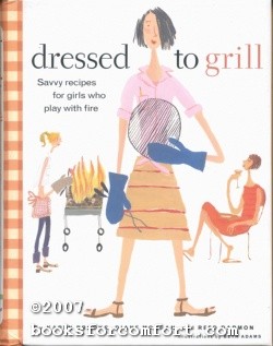 Seller image for Dressed To Grill: Savvy recipes for girls who play with fire for sale by booksforcomfort