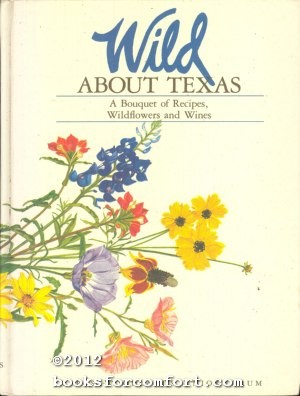 Imagen del vendedor de Wild About Texas: A Bouquet of Recipes, Wildflowers and Wines a la venta por booksforcomfort