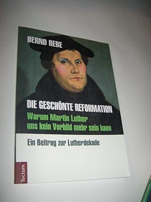Bild des Verkufers fr Die geschnte Reformation. Warum Martin Luther uns kein Vorbild mehr sein kann. Ein Beitrag zur Lutherdekande (signiert) zum Verkauf von Versandantiquariat Rainer Kocherscheidt
