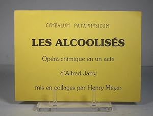 Les alcoolisés. Opéra-chimique en un acte, mis en collages par Henry Meyer
