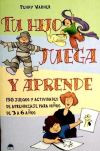 TU HIJO JUEGA Y APRENDE , 150 juegos y actividades de aprendizaje para niños de 3 a 6 años