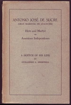 Seller image for Antonio Jose de Sucre (Gran Mariscal de Ayacucho). Hero and martyr of American Independence. A sketch of his life for sale by Graphem. Kunst- und Buchantiquariat