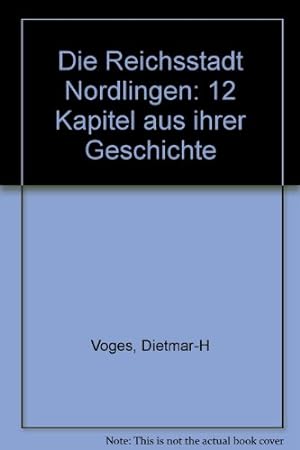 Die Reichsstadt Nördlingen : 12 Kap. aus ihrer Geschichte. Dietmar-H. Voges