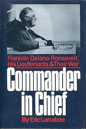 Bild des Verkufers fr Commander in Chief: Franklin Delano Roosevelt, His Lieutenants & Their War zum Verkauf von Dearly Departed Books