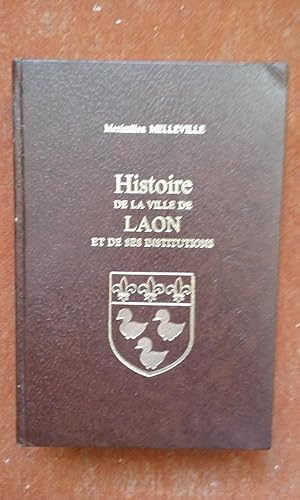 Histoire de la ville de Laon et de ses institutions, judiciaires, féodales, militaires, financièr...