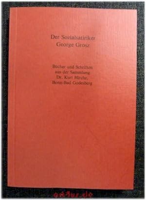 Der Sozialkritiker George Grosz : Bücher und Schriften aus der Sammlung Dr. Kurt Hirche, Bonn-Bad...